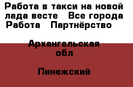 Работа в такси на новой лада весте - Все города Работа » Партнёрство   . Архангельская обл.,Пинежский 